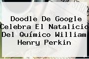 Doodle De Google Celebra El Natalicio Del Químico <b>William Henry Perkin</b>