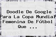 Doodle De Google Para La <b>Copa Mundial Femenina</b> De Fútbol Que <b>...</b>
