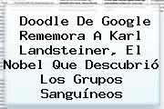 Doodle De Google Rememora A <b>Karl Landsteiner</b>, El Nobel Que Descubrió Los Grupos Sanguíneos