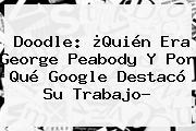Doodle: ¿Quién Era <b>George Peabody</b> Y Por Qué Google Destacó Su Trabajo?