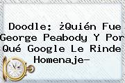 Doodle: ¿Quién Fue <b>George Peabody</b> Y Por Qué Google Le Rinde Homenaje?