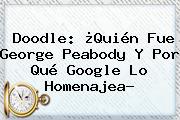 Doodle: ¿Quién Fue <b>George Peabody</b> Y Por Qué Google Lo Homenajea?