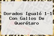 <b>Dorados</b> Igualó 1-1 Con Gallos De <b>Querétaro</b>