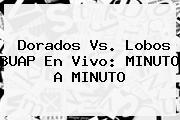 <b>Dorados Vs. Lobos</b> BUAP En Vivo: MINUTO A MINUTO