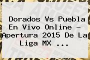 <b>Dorados Vs Puebla</b> En Vivo Online ? Apertura 2015 De La Liga MX <b>...</b>