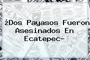 ¿<b>Dos Payasos</b> Fueron Asesinados En Ecatepec?
