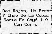 Dos Rojas, Un Error Y Chao De La Copa: <b>Santa Fe</b> Cayó 1-0 Con Cerro