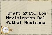<b>Draft</b> 2015: Los Movimientos Del <b>futbol Mexicano</b>