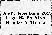 <b>Draft</b> Apertura <b>2015 Liga MX</b> En Vivo Minuto A Minuto