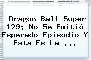 <b>Dragon Ball Super 129</b>: No Se Emitió Esperado Episodio Y Esta Es La ...