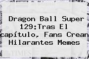 <b>Dragon Ball Super 129</b>:Tras El <b>capítulo</b>, Fans Crean Hilarantes Memes