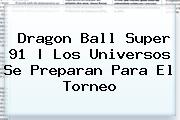 <b>Dragon Ball Super 91</b> |<b> Los Universos Se Preparan Para El Torneo