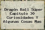<b>Dragón Ball Súper Capitulo 30</b> Curiosidades Y Algunas Cosas Mas