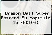<b>Dragon Ball Super</b> Estrenó Su <b>capítulo 15</b> (FOTOS)