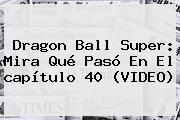 <b>Dragon Ball Super</b>: Mira Qué Pasó En El <b>capítulo 40</b> (VIDEO)
