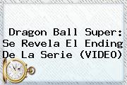 <b>Dragon Ball Super</b>: Se Revela El Ending De La Serie (VIDEO)