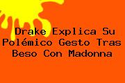 <b>Drake</b> Explica Su Polémico Gesto Tras Beso Con Madonna