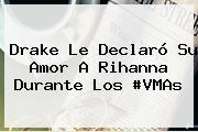 Drake Le Declaró Su Amor A <b>Rihanna</b> Durante Los #VMAs