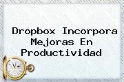 <b>Dropbox</b> Incorpora Mejoras En Productividad