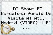DT Show: <b>FC Barcelona</b> Venció De Visita Al Atl. Madrid (VIDEO) | El ...