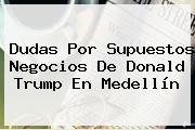 Dudas Por Supuestos Negocios De <b>Donald Trump</b> En Medellín