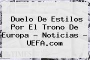 Ver duelo de estilos por el trono de europa noticias uefacom <b>Duelo De Estilos Por El Trono De Europa - Noticias - UEFA.com</b>