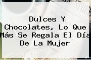 Dulces Y Chocolates, Lo Que Más Se Regala El <b>Día De La Mujer</b>