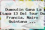 Dumoulin Gana La Etapa 13 Del <b>Tour De Francia</b>, Nairo Quintana ...