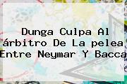 Dunga Culpa Al árbitro De La <b>pelea</b> Entre <b>Neymar Y Bacca</b>