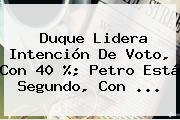 Ver duque lidera intencion de voto con 40 petro esta segundo con Duque Lidera Intención De Voto, Con 40 %; Petro Está Segundo, Con ...