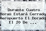 Durante Cuatro Horas Estará Cerrado Aeropuerto El Dorado El <b>20 De</b> ...
