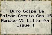Duro Golpe De Falcao García Con AS <b>Monaco VS Lille</b> Por Ligue 1