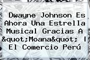 Dwayne Johnson Es Ahora Una Estrella Musical Gracias A "<b>Moana</b>" | El Comercio Perú
