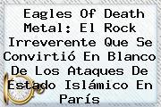 <b>Eagles Of Death Metal</b>: El Rock Irreverente Que Se Convirtió En Blanco De Los Ataques De Estado Islámico En París