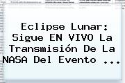 <b>Eclipse</b> Lunar: Sigue EN VIVO La Transmisión De La NASA Del Evento ...