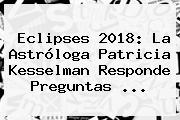 <b>Eclipses 2018</b>: La Astróloga Patricia Kesselman Responde Preguntas ...