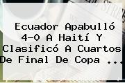<b>Ecuador</b> Apabulló 4-0 A <b>Haití</b> Y Clasificó A Cuartos De Final De Copa <b>...</b>