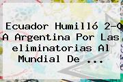 Ecuador Humilló 2-0 A Argentina Por Las <b>eliminatorias</b> Al Mundial De <b>...</b>