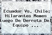 <b>Ecuador Vs. Chile</b>: Hilarantes Memes Luego De Derrota Del Equipo ...