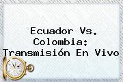 <b>Ecuador Vs</b>. <b>Colombia</b>: Transmisión En Vivo