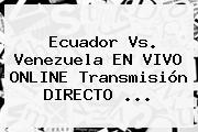 <b>Ecuador Vs. Venezuela</b> EN VIVO ONLINE Transmisión DIRECTO ...