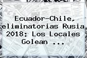 Ecuador-Chile, <b>eliminatorias Rusia 2018</b>: Los Locales Golean ...