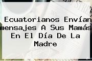 Ecuatorianos Envían Mensajes A Sus Mamás En El <b>Día De La Madre</b>