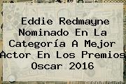<b>Eddie Redmayne</b> Nominado En La Categoría A Mejor Actor En Los Premios Oscar 2016