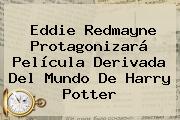 <b>Eddie Redmayne</b> Protagonizará Película Derivada Del Mundo De Harry Potter