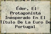 <b>Éder</b>, El Protagonista Inesperado En El Título De La Euro De Portugal
