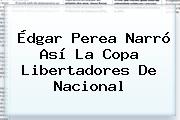 Édgar Perea Narró Así La <b>Copa Libertadores</b> De Nacional