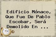 <b>Edificio Mónaco</b>, Que Fue De Pablo Escobar, Será Demolido En ...