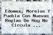 Edomex, Morelos Y Puebla Con Nuevas Reglas De <b>Hoy</b> No Circula <b>...</b>