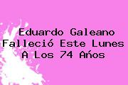 <b>Eduardo Galeano</b> Falleció Este Lunes A Los 74 Años